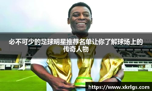 必不可少的足球明星推荐名单让你了解球场上的传奇人物