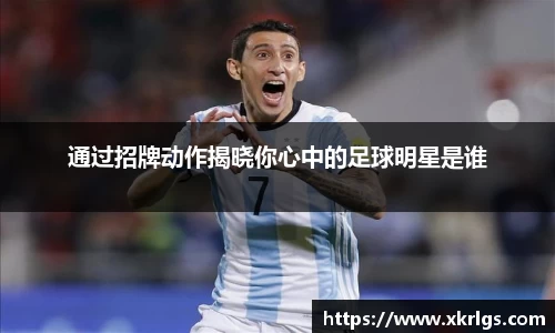 通过招牌动作揭晓你心中的足球明星是谁
