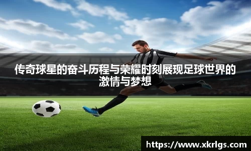 传奇球星的奋斗历程与荣耀时刻展现足球世界的激情与梦想