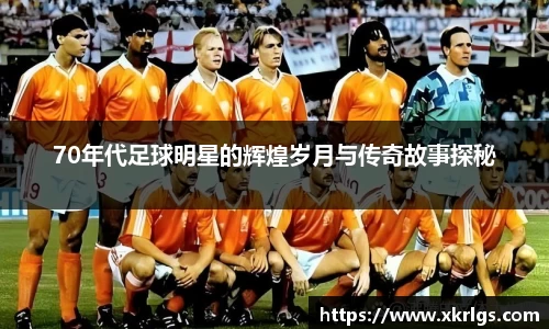 70年代足球明星的辉煌岁月与传奇故事探秘