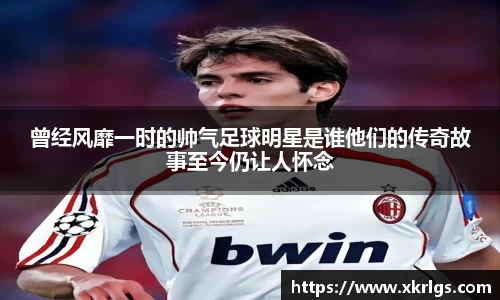 曾经风靡一时的帅气足球明星是谁他们的传奇故事至今仍让人怀念