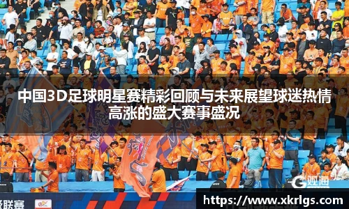 中国3D足球明星赛精彩回顾与未来展望球迷热情高涨的盛大赛事盛况