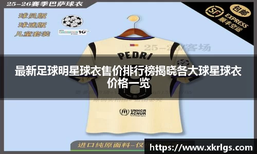 最新足球明星球衣售价排行榜揭晓各大球星球衣价格一览